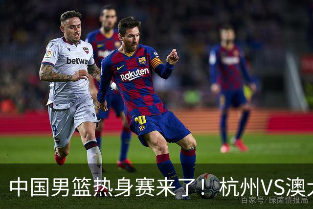 中国男篮热身赛来了！杭州VS澳大利亚 三大平台免费直播 杨瀚森缺席