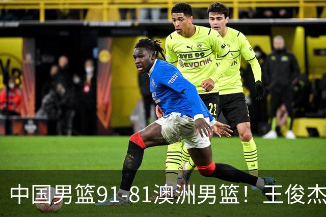 中国男篮91-81澳洲男篮！王俊杰23分全场最佳，高诗岩表现拉胯